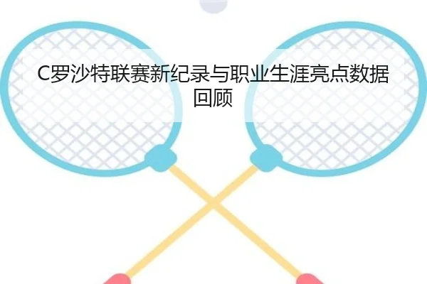 C罗沙特联赛新纪录与职业生涯亮点数据回顾